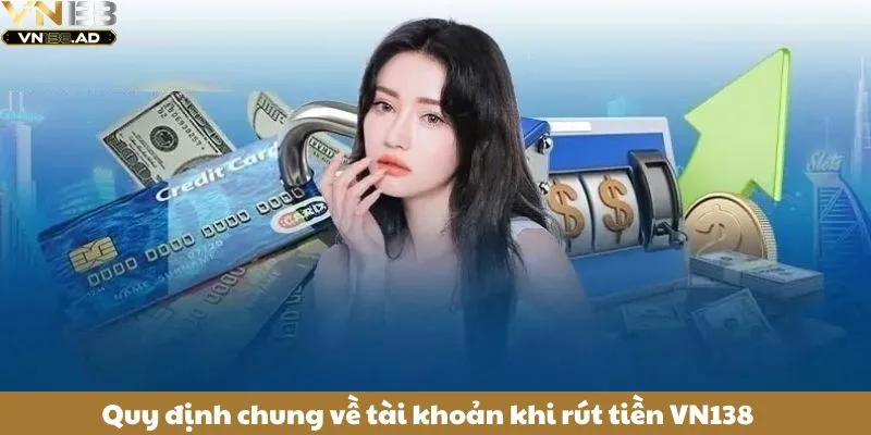 Rút Tiền VN138 Thuận Tiện Chỉ Với Vài Thao Tác Đơn Giản 3 Quy định chung về tài khoản khi rút tiền VN138