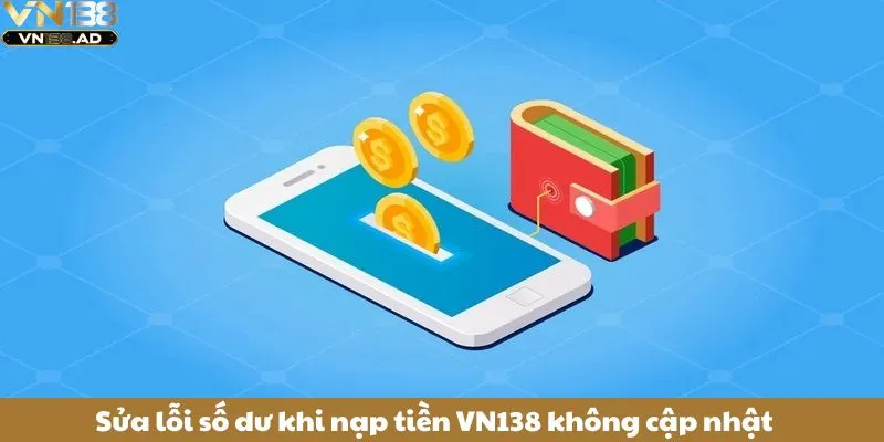 Hướng Dẫn Nạp tiền VN138 Chi Tiết Từ A - Z Dành Cho Người Mới 5 Sửa lỗi số dư khi nạp tiền VN138 không cập nhật